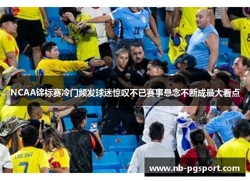 NCAA锦标赛冷门频发球迷惊叹不已赛事悬念不断成最大看点 NCAA锦标赛冷门频发球迷惊叹不已赛事悬念不断成最大看点