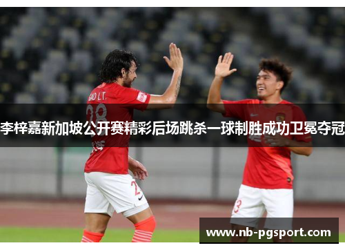 李梓嘉新加坡公开赛精彩后场跳杀一球制胜成功卫冕夺冠 李梓嘉新加坡公开赛精彩后场跳杀一球制胜成功卫冕夺冠