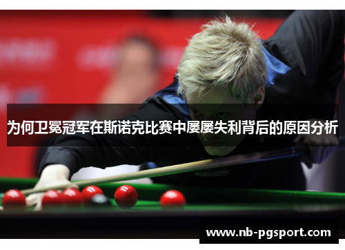 为何卫冕冠军在斯诺克比赛中屡屡失利背后的原因分析 为何卫冕冠军在斯诺克比赛中屡屡失利背后的原因分析