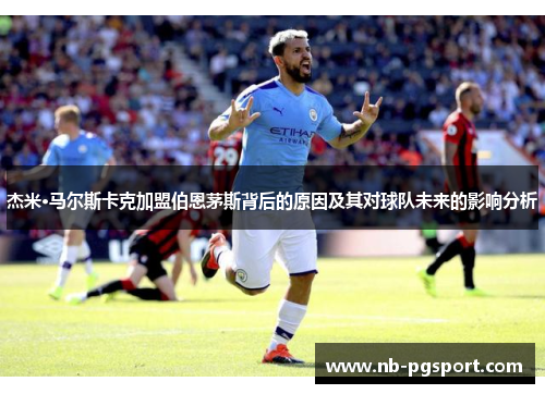 杰米·马尔斯卡克加盟伯恩茅斯背后的原因及其对球队未来的影响分析 杰米·马尔斯卡克加盟伯恩茅斯背后的原因及其对球队未来的影响分析