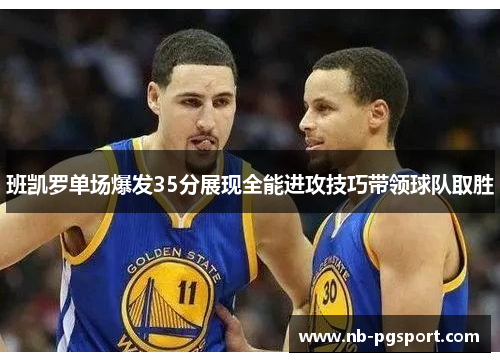 班凯罗单场爆发35分展现全能进攻技巧带领球队取胜 班凯罗单场爆发35分展现全能进攻技巧带领球队取胜