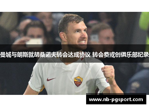 曼城与朗斯就胡桑诺夫转会达成协议 转会费或创俱乐部纪录