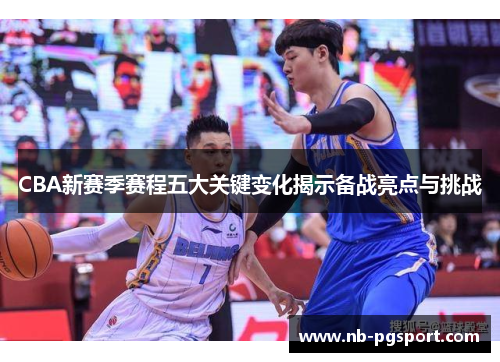 CBA新赛季赛程五大关键变化揭示备战亮点与挑战 CBA新赛季赛程五大关键变化揭示备战亮点与挑战
