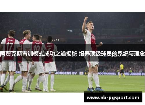 阿贾克斯青训模式成功之道揭秘 培养顶级球员的系统与理念 阿贾克斯青训模式成功之道揭秘 培养顶级球员的系统与理念