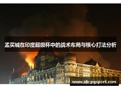 孟买城在印度超级杯中的战术布局与核心打法分析 孟买城在印度超级杯中的战术布局与核心打法分析