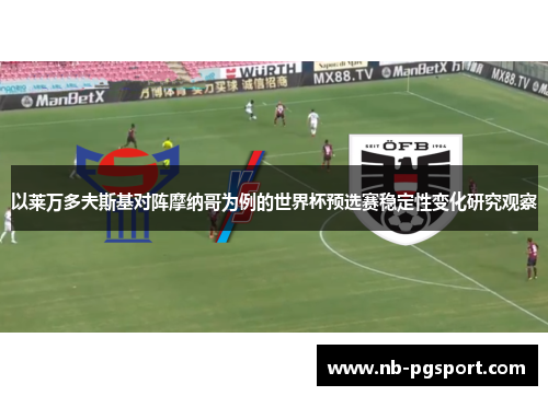 以莱万多夫斯基对阵摩纳哥为例的世界杯预选赛稳定性变化研究观察 以莱万多夫斯基对阵摩纳哥为例的世界杯预选赛稳定性变化研究观察