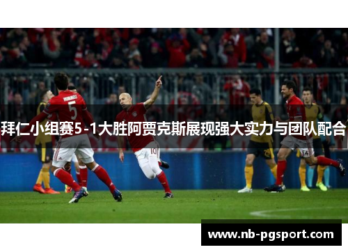 拜仁小组赛5-1大胜阿贾克斯展现强大实力与团队配合 拜仁小组赛5-1大胜阿贾克斯展现强大实力与团队配合